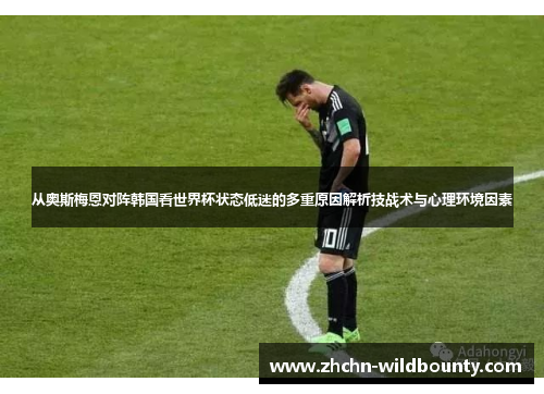 从奥斯梅恩对阵韩国看世界杯状态低迷的多重原因解析技战术与心理环境因素