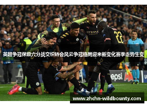 英超争冠保级六分战交织转会风云争冠格局迎来新变化赛季走势生变