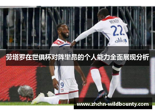 劳塔罗在世俱杯对阵里昂的个人能力全面展现分析