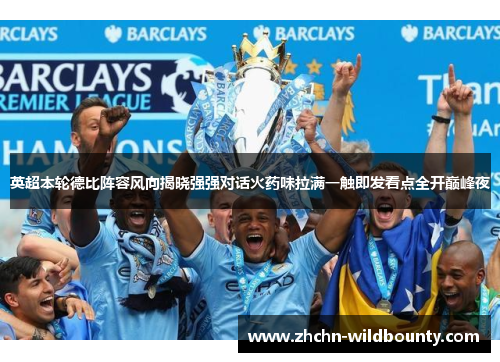 英超本轮德比阵容风向揭晓强强对话火药味拉满一触即发看点全开巅峰夜