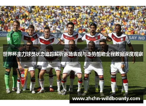 世界杯主力球员状态追踪解析赛场表现与走势前瞻全程数据深度观察