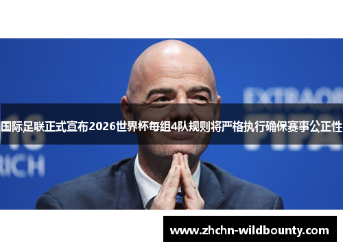 国际足联正式宣布2026世界杯每组4队规则将严格执行确保赛事公正性