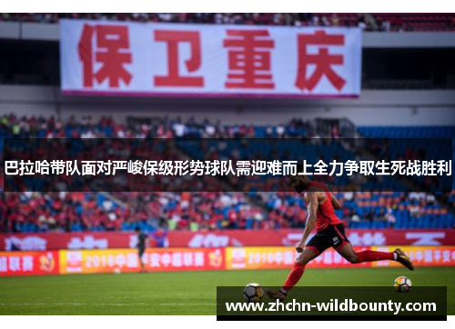 巴拉哈带队面对严峻保级形势球队需迎难而上全力争取生死战胜利