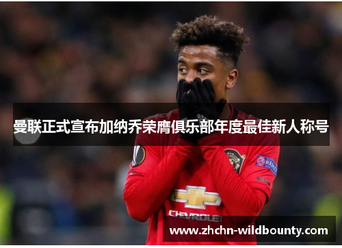 曼联正式宣布加纳乔荣膺俱乐部年度最佳新人称号 曼联正式宣布加纳乔荣膺俱乐部年度最佳新人称号