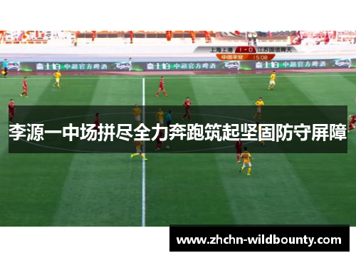 李源一中场拼尽全力奔跑筑起坚固防守屏障 李源一中场拼尽全力奔跑筑起坚固防守屏障