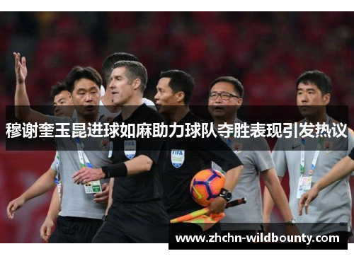 穆谢奎玉昆进球如麻助力球队夺胜表现引发热议 穆谢奎玉昆进球如麻助力球队夺胜表现引发热议