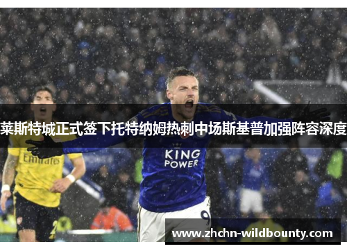 莱斯特城正式签下托特纳姆热刺中场斯基普加强阵容深度 莱斯特城正式签下托特纳姆热刺中场斯基普加强阵容深度