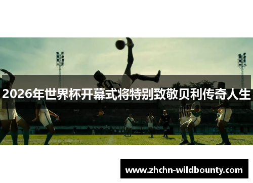 2026年世界杯开幕式将特别致敬贝利传奇人生