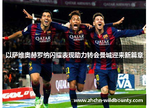 以萨维奥赫罗纳闪耀表现助力转会曼城迎来新篇章 以萨维奥赫罗纳闪耀表现助力转会曼城迎来新篇章