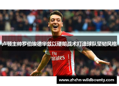 卢顿主帅罗伯埃德华兹以硬朗战术打造球队坚韧风格