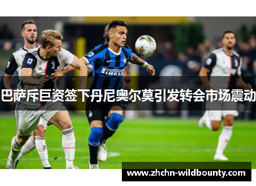 巴萨斥巨资签下丹尼奥尔莫引发转会市场震动