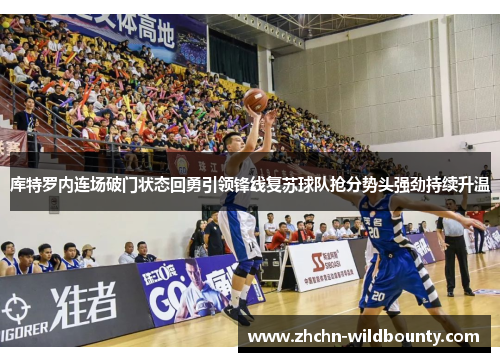 库特罗内连场破门状态回勇引领锋线复苏球队抢分势头强劲持续升温