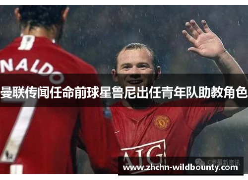 曼联传闻任命前球星鲁尼出任青年队助教角色