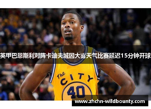 英甲巴恩斯利对阵卡迪夫城因大雾天气比赛延迟15分钟开球