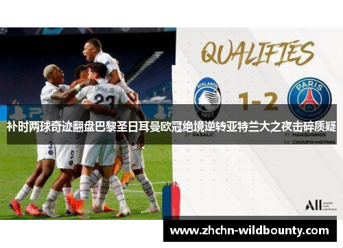 补时两球奇迹翻盘巴黎圣日耳曼欧冠绝境逆转亚特兰大之夜击碎质疑