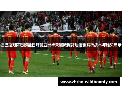 迪巴拉对阵巴黎圣日耳曼亚洲杯关键数据背后逻辑解析战术与胜负启示