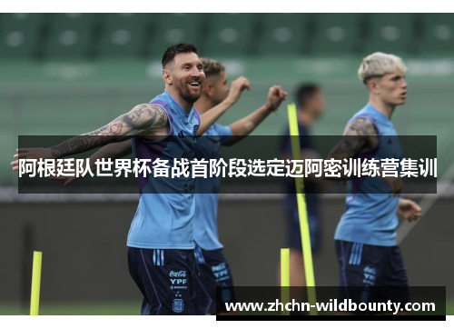 阿根廷队世界杯备战首阶段选定迈阿密训练营集训 阿根廷队世界杯备战首阶段选定迈阿密训练营集训