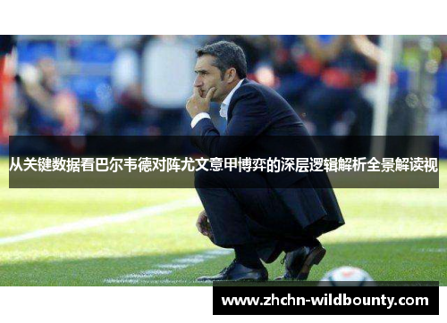 从关键数据看巴尔韦德对阵尤文意甲博弈的深层逻辑解析全景解读视 从关键数据看巴尔韦德对阵尤文意甲博弈的深层逻辑解析全景解读视