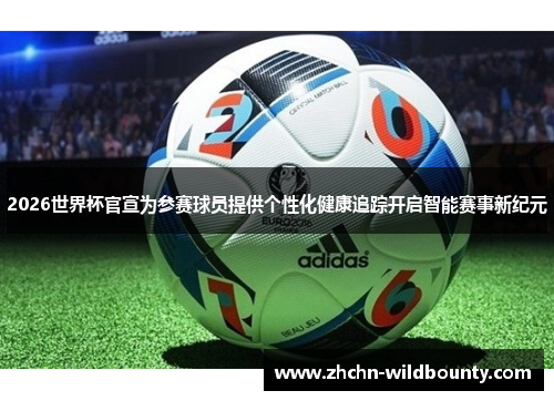 2026世界杯官宣为参赛球员提供个性化健康追踪开启智能赛事新纪元 2026世界杯官宣为参赛球员提供个性化健康追踪开启智能赛事新纪元
