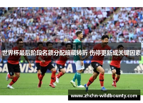 世界杯最后阶段名额分配暗藏转折 伤停更新成关键因素 世界杯最后阶段名额分配暗藏转折 伤停更新成关键因素