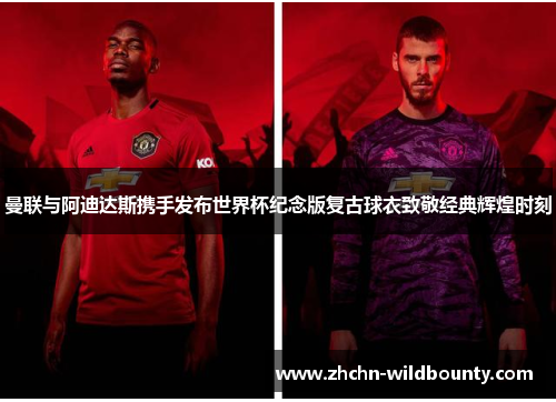 曼联与阿迪达斯携手发布世界杯纪念版复古球衣致敬经典辉煌时刻 曼联与阿迪达斯携手发布世界杯纪念版复古球衣致敬经典辉煌时刻