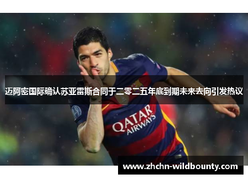 迈阿密国际确认苏亚雷斯合同于二零二五年底到期未来去向引发热议 迈阿密国际确认苏亚雷斯合同于二零二五年底到期未来去向引发热议